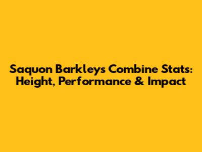 Saquon Barkley's Combine Stats: Height, Performance & Impact