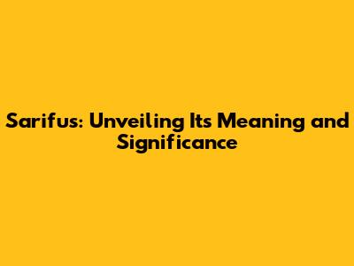 Sarifus: Unveiling Its Meaning and Significance