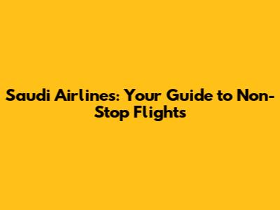 Saudi Airlines: Your Guide to Non-Stop Flights
