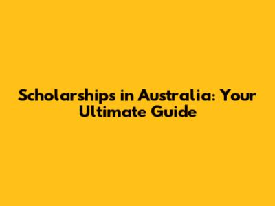Scholarships in Australia: Your Ultimate Guide