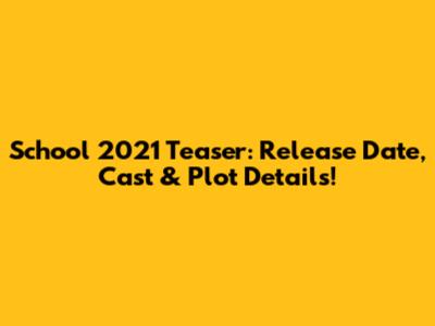 School 2021 Teaser: Release Date, Cast & Plot Details!