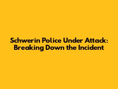 Schwerin Police Under Attack: Breaking Down the Incident