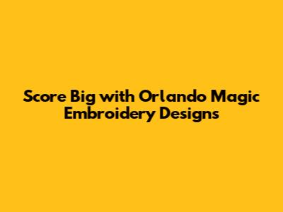Score Big with Orlando Magic Embroidery Designs