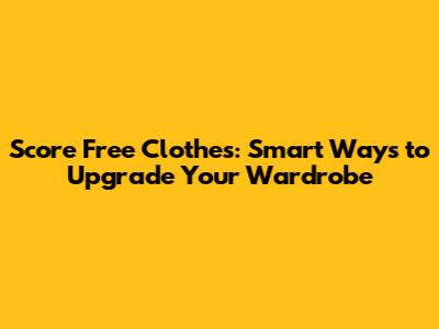 Score Free Clothes: Smart Ways to Upgrade Your Wardrobe