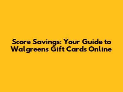 Score Savings: Your Guide to Walgreens Gift Cards Online