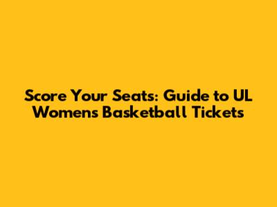 Score Your Seats: Guide to UL Women's Basketball Tickets