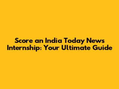 Score an India Today News Internship: Your Ultimate Guide
