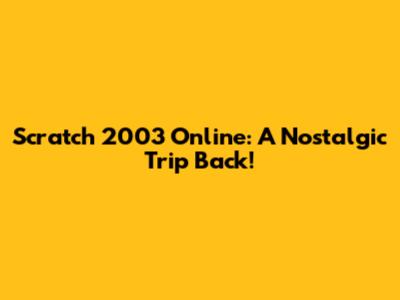 Scratch 2003 Online: A Nostalgic Trip Back!