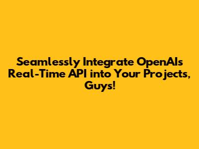 Seamlessly Integrate OpenAI's Real-Time API into Your Projects, Guys!