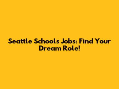 Seattle Schools Jobs: Find Your Dream Role!