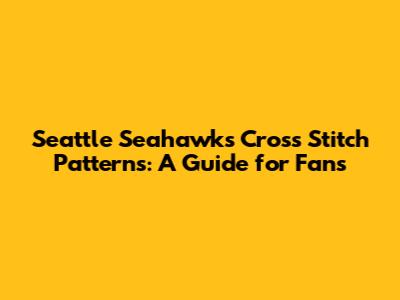 Seattle Seahawks Cross Stitch Patterns: A Guide for Fans
