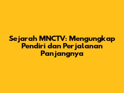 Sejarah MNCTV: Mengungkap Pendiri dan Perjalanan Panjangnya