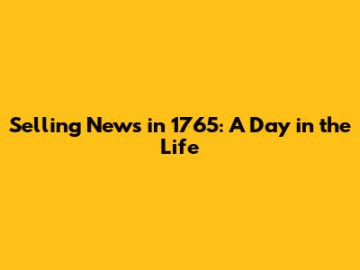 Selling News in 1765: A Day in the Life