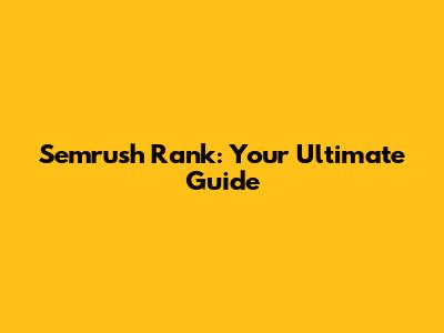 Semrush Rank: Your Ultimate Guide