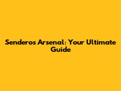 Senderos Arsenal: Your Ultimate Guide