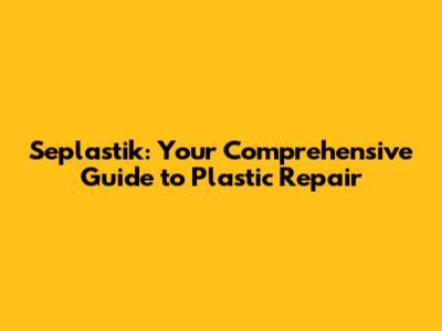 Seplastik: Your Comprehensive Guide to Plastic Repair