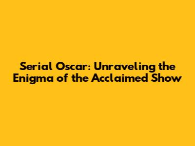 Serial Oscar: Unraveling the Enigma of the Acclaimed Show