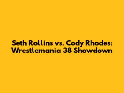 Seth Rollins vs. Cody Rhodes: Wrestlemania 38 Showdown