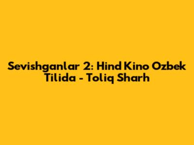 Sevishganlar 2: Hind Kino O'zbek Tilida - To'liq Sharh