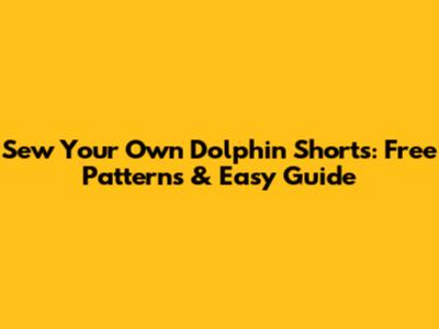Sew Your Own Dolphin Shorts: Free Patterns & Easy Guide
