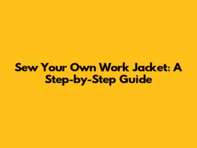 Sew Your Own Work Jacket: A Step-by-Step Guide
