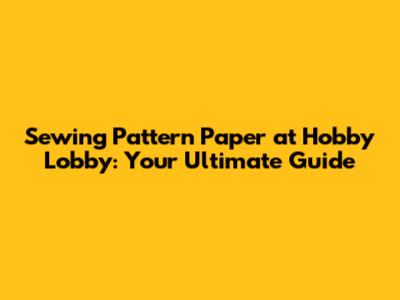 Sewing Pattern Paper at Hobby Lobby: Your Ultimate Guide