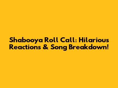 Shabooya Roll Call: Hilarious Reactions & Song Breakdown!