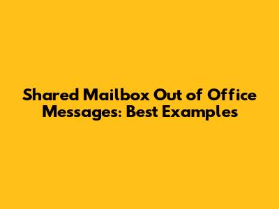 Shared Mailbox Out of Office Messages: Best Examples