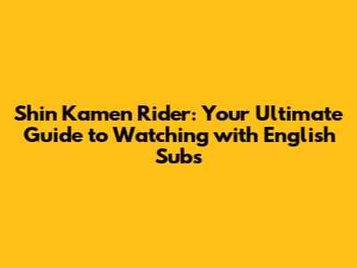 Shin Kamen Rider: Your Ultimate Guide to Watching with English Subs