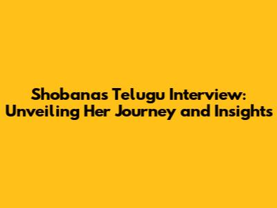 Shobana's Telugu Interview: Unveiling Her Journey and Insights