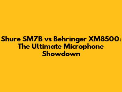 Shure SM7B vs Behringer XM8500: The Ultimate Microphone Showdown