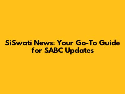 SiSwati News: Your Go-To Guide for SABC Updates