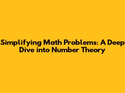 Simplifying Math Problems: A Deep Dive into Number Theory