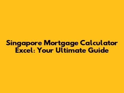 Singapore Mortgage Calculator Excel: Your Ultimate Guide