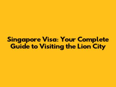 Singapore Visa: Your Complete Guide to Visiting the Lion City