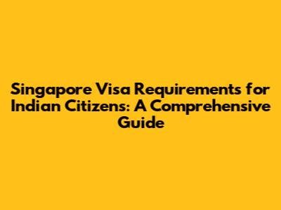 Singapore Visa Requirements for Indian Citizens: A Comprehensive Guide
