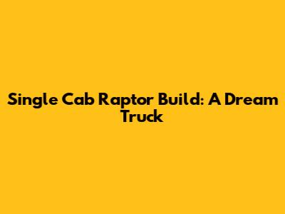 Single Cab Raptor Build: A Dream Truck