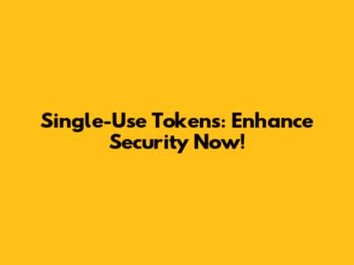 Single-Use Tokens: Enhance Security Now!