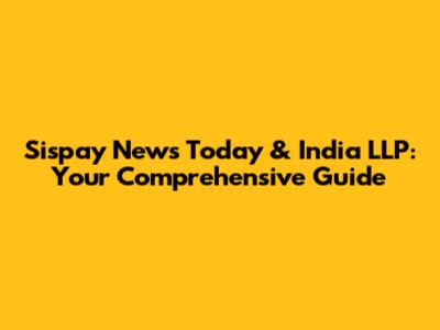 Sispay News Today & India LLP: Your Comprehensive Guide