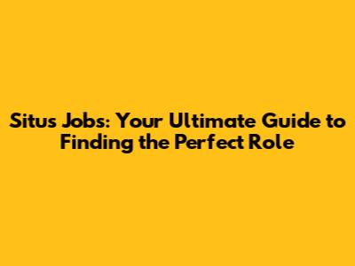 Situs Jobs: Your Ultimate Guide to Finding the Perfect Role