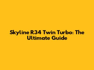 Skyline R34 Twin Turbo: The Ultimate Guide