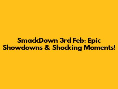 SmackDown 3rd Feb: Epic Showdowns & Shocking Moments!