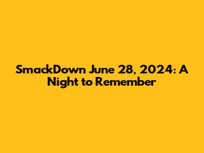 SmackDown June 28, 2024: A Night to Remember