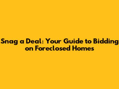 Snag a Deal: Your Guide to Bidding on Foreclosed Homes