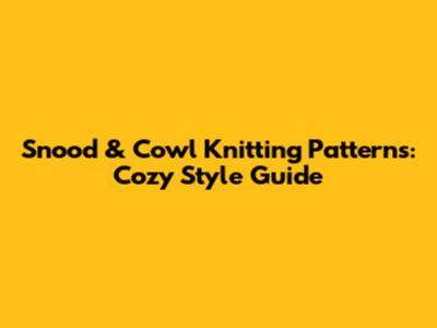 Snood & Cowl Knitting Patterns: Cozy Style Guide