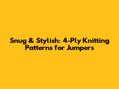 Snug & Stylish: 4-Ply Knitting Patterns for Jumpers
