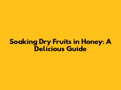 Soaking Dry Fruits in Honey: A Delicious Guide