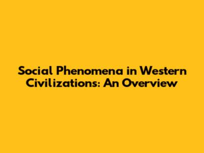 Social Phenomena in Western Civilizations: An Overview
