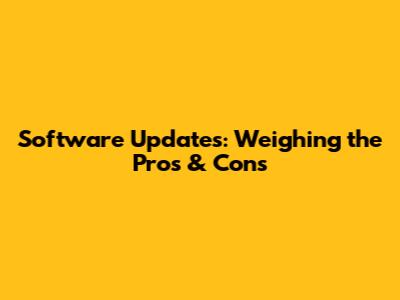 Software Updates: Weighing the Pros & Cons