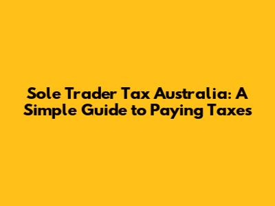 Sole Trader Tax Australia: A Simple Guide to Paying Taxes